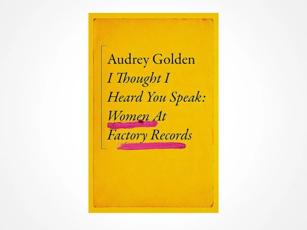 A yellow book cover with black text reading Audrey Golden I Thought I Heard You Speak: Women At Factory Records. The words Women At and Factory Records are highlighted in pink.