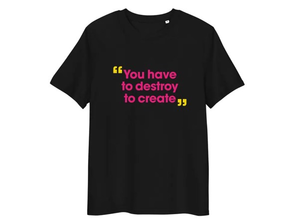 You Have To Destroy To Create - Black T-Shirt
